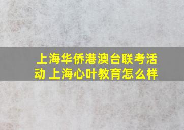 上海华侨港澳台联考活动 上海心叶教育怎么样